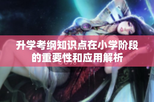 升学考纲知识点在小学阶段的重要性和应用解析