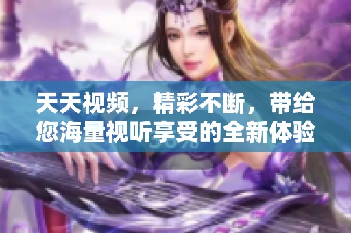 天天视频，精彩不断，带给您海量视听享受的全新体验。