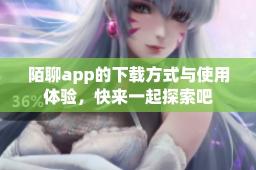 陌聊app的下载方式与使用体验，快来一起探索吧
