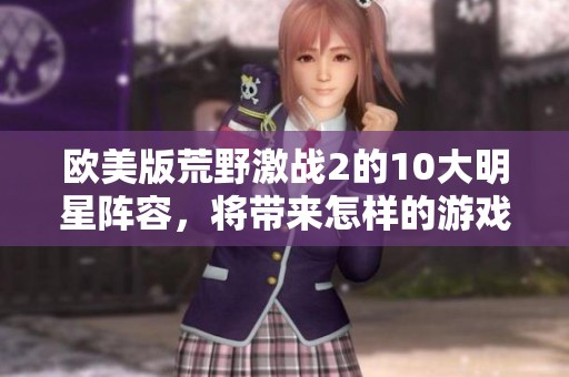 欧美版荒野激战2的10大明星阵容，将带来怎样的游戏魅力呢
