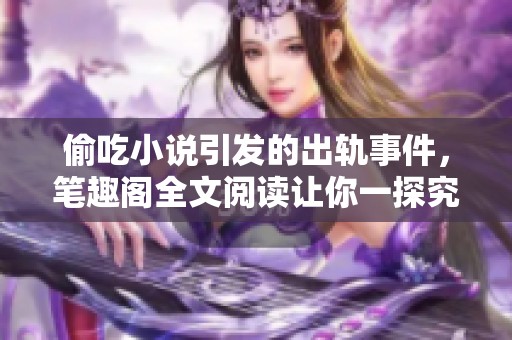 偷吃小说引发的出轨事件，笔趣阁全文阅读让你一探究竟