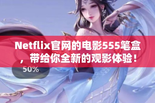 Netflix官网的电影555笔盒，带给你全新的观影体验！