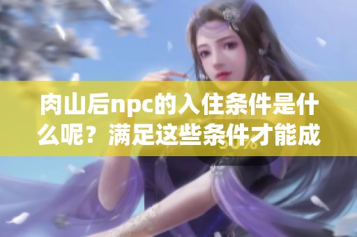 肉山后npc的入住条件是什么呢？满足这些条件才能成功入住哦