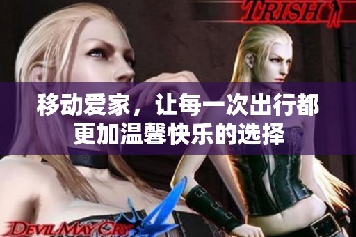 移动爱家，让每一次出行都更加温馨快乐的选择