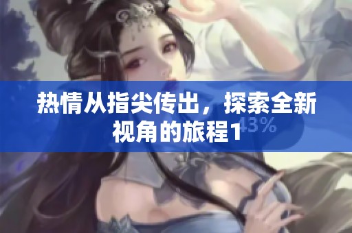 热情从指尖传出，探索全新视角的旅程1
