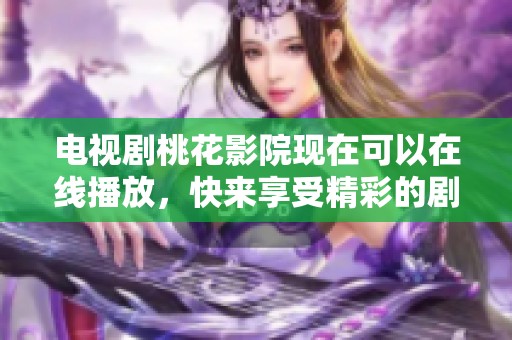 电视剧桃花影院现在可以在线播放，快来享受精彩的剧集吧