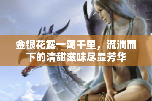 金银花露一泻千里，流淌而下的清甜滋味尽显芳华