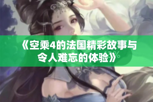 《空乘4的法国精彩故事与令人难忘的体验》