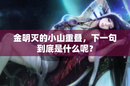 金明灭的小山重叠，下一句到底是什么呢？