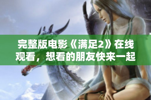 完整版电影《满足2》在线观看，想看的朋友快来一起满足你的期待吧