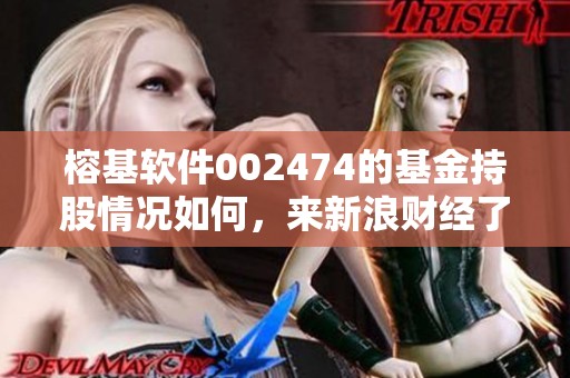 榕基软件002474的基金持股情况如何，来新浪财经了解更多详情