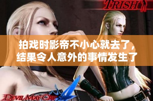 拍戏时影帝不小心就去了，结果令人意外的事情发生了