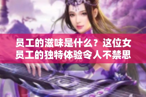 员工的滋味是什么？这位女员工的独特体验令人不禁思考。