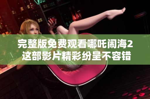 完整版免费观看哪吒闹海2 这部影片精彩纷呈不容错过