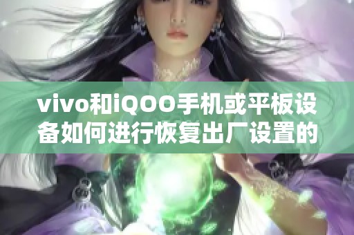 vivo和iQOO手机或平板设备如何进行恢复出厂设置的详细步骤了解