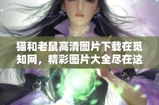 猫和老鼠高清图片下载在觅知网，精彩图片大全尽在这里等你来探索