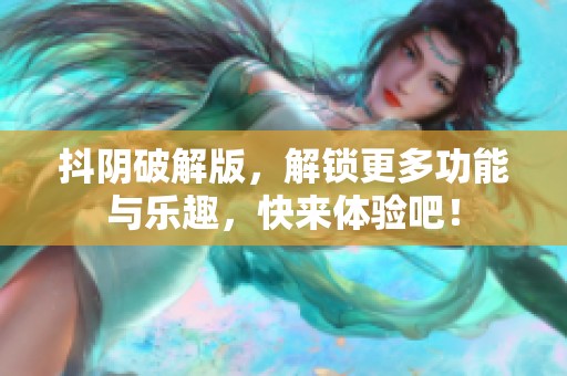 抖阴破解版，解锁更多功能与乐趣，快来体验吧！