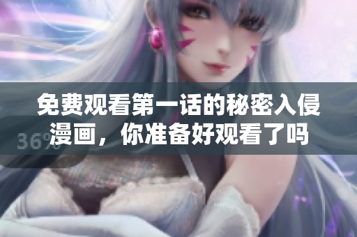 免费观看第一话的秘密入侵漫画，你准备好观看了吗