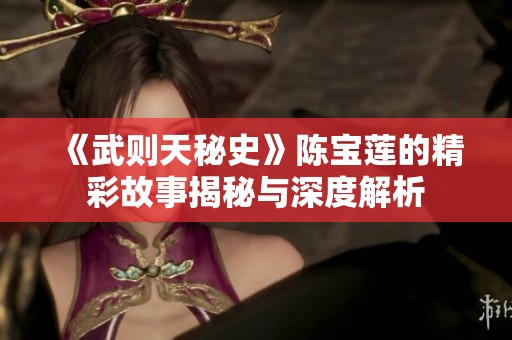 《武则天秘史》陈宝莲的精彩故事揭秘与深度解析