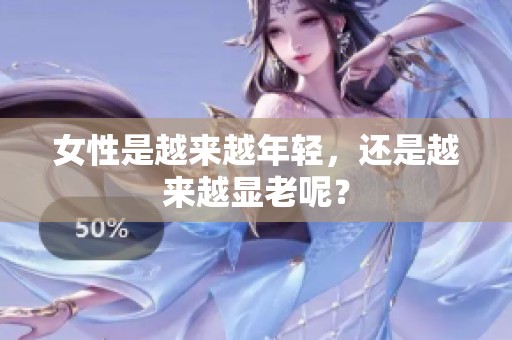 女性是越来越年轻，还是越来越显老呢？