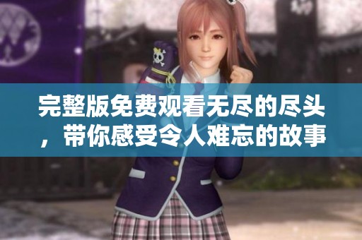 完整版免费观看无尽的尽头，带你感受令人难忘的故事魅力