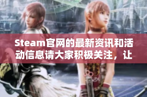 Steam官网的最新资讯和活动信息请大家积极关注，让我们一起探索精彩内容