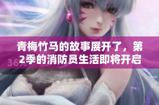青梅竹马的故事展开了，第2季的消防员生活即将开启