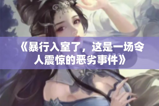 《暴行入室了，这是一场令人震惊的恶劣事件》
