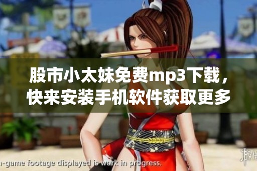 股市小太妹免费mp3下载，快来安装手机软件获取更多精彩内容！