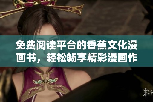 免费阅读平台的香蕉文化漫画书，轻松畅享精彩漫画作品