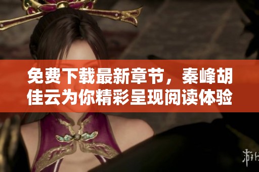 免费下载最新章节，秦峰胡佳云为你精彩呈现阅读体验