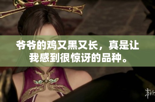 爷爷的鸡又黑又长，真是让我感到很惊讶的品种。