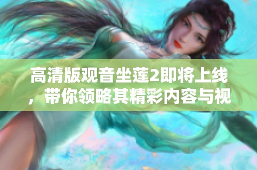 高清版观音坐莲2即将上线，带你领略其精彩内容与视觉盛宴
