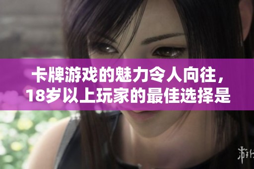 卡牌游戏的魅力令人向往，18岁以上玩家的最佳选择是什么？