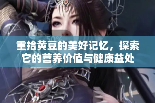 重拾黄豆的美好记忆，探索它的营养价值与健康益处
