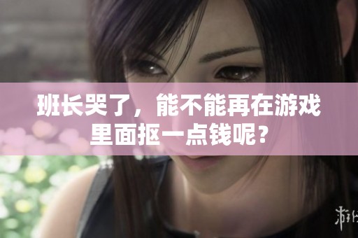 班长哭了，能不能再在游戏里面抠一点钱呢？
