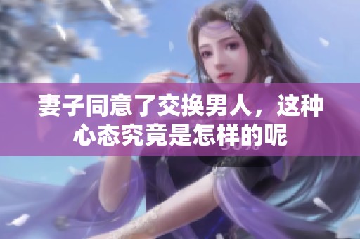 妻子同意了交换男人，这种心态究竟是怎样的呢