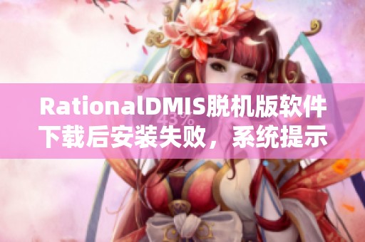 RationalDMIS脱机版软件下载后安装失败，系统提示缺失需要重写新解决方案