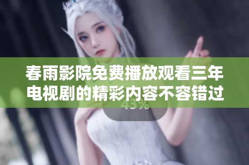 春雨影院免费播放观看三年电视剧的精彩内容不容错过