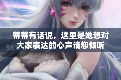 蒂蒂有话说，这里是她想对大家表达的心声请您倾听