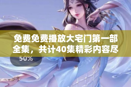 免费免费播放大宅门第一部全集，共计40集精彩内容尽在其中