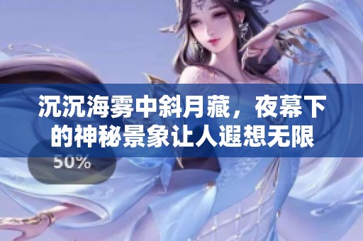 沉沉海雾中斜月藏，夜幕下的神秘景象让人遐想无限