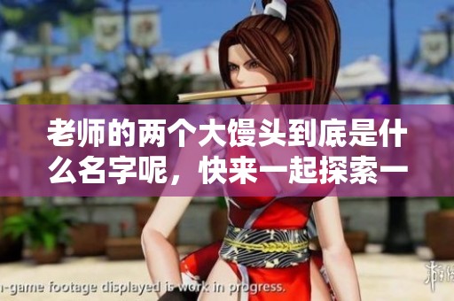 老师的两个大馒头到底是什么名字呢，快来一起探索一下吧