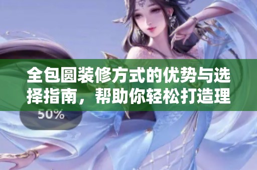 全包圆装修方式的优势与选择指南，帮助你轻松打造理想家居环境