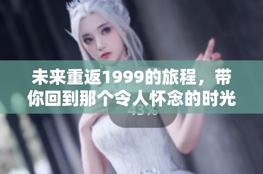 未来重返1999的旅程，带你回到那个令人怀念的时光