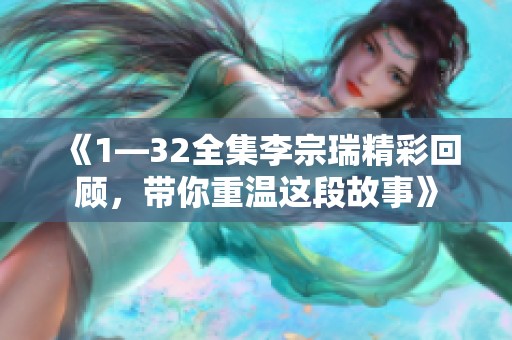 《1—32全集李宗瑞精彩回顾，带你重温这段故事》