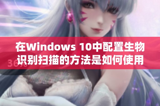 在Windows 10中配置生物识别扫描的方法是如何使用Windows Hello的步骤