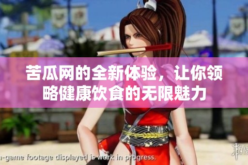 苦瓜网的全新体验，让你领略健康饮食的无限魅力