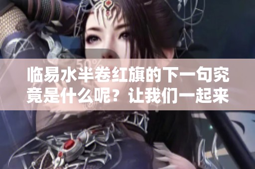 临易水半卷红旗的下一句究竟是什么呢？让我们一起来探讨一下吧！
