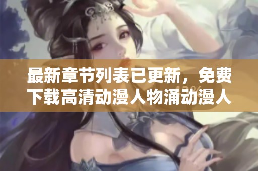 最新章节列表已更新，免费下载高清动漫人物涌动漫人物全本阅览请查看